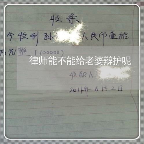 律师能不能给老婆辩护呢/2023060193915