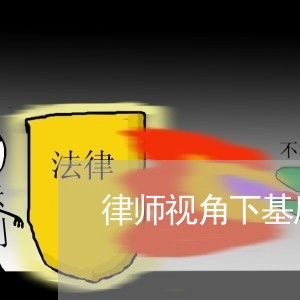 律师视角下基层法院存在的问题 律师视角下基层法院存在的问题