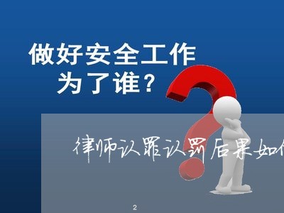 律师认罪认罚后果如何判决/2023060918480