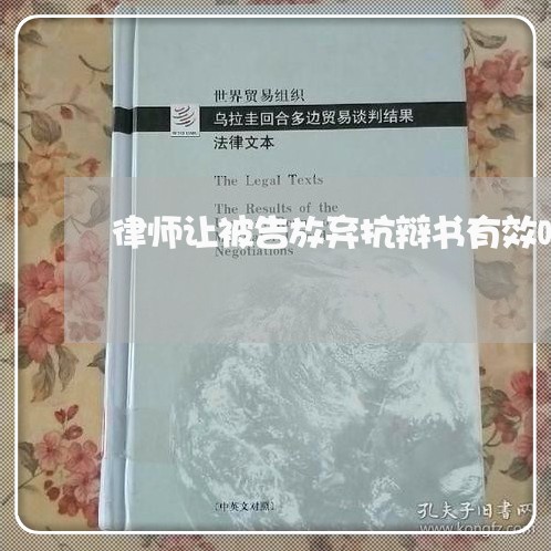 律师让被告放弃抗辩书有效吗/2023060406240