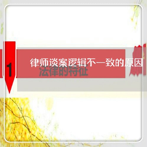 律师谈案逻辑不一致的原因/2023060331625