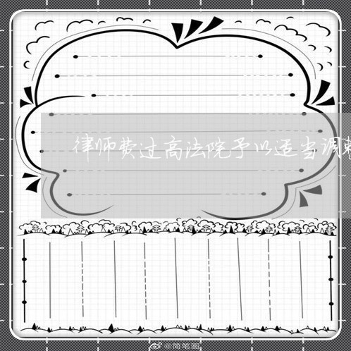 律师费过高法院予以适当调整 律师费过高法院予以适当调整