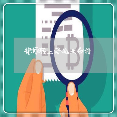 律师转上海执业条件/2023032450491 律师转上海执业条件/2023032450491