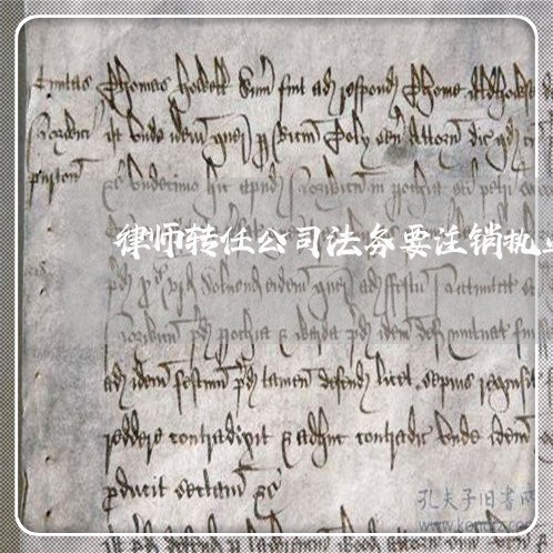 律师转任公司法务要注销执业证吗 律师转任公司法务要注销执业证吗