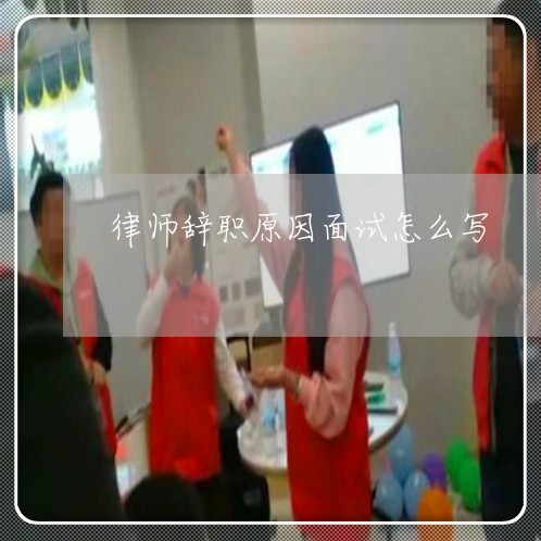 律师辞职原因面试怎么写/2023042440412