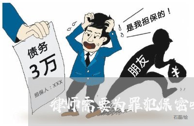 律师需要为罪犯保密吗为什么/2023060411504