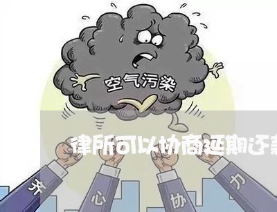 律所可以协商延期还款吗/2023071116171