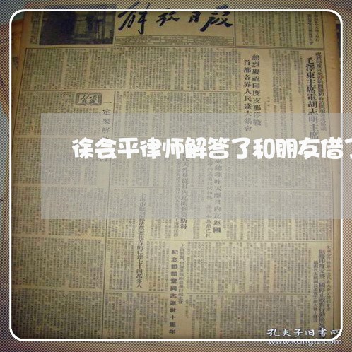 徐会平律师解答了和朋友借了钱 徐会平律师解答了和朋友借了钱