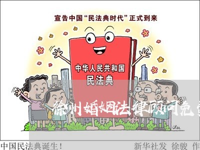徐州婚姻法律顾问免费咨询电话 徐州婚姻法律顾问免费咨询电话