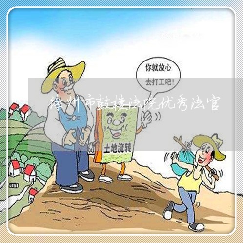 徐州市鼓楼法院优秀法官 徐州市鼓楼法院优秀法官