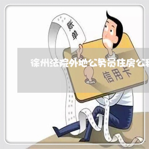 徐州法院外地公务员住房公积金 徐州法院外地公务员住房公积金