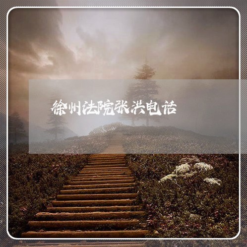 徐州法院张洪电话 徐州法院张洪电话