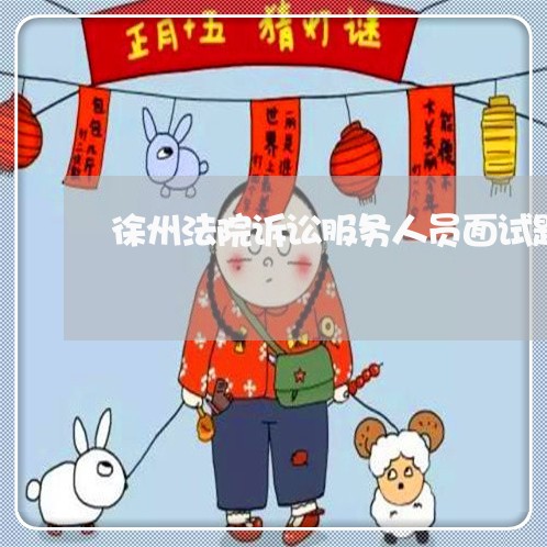 徐州法院诉讼服务人员面试题目 徐州法院诉讼服务人员面试题目