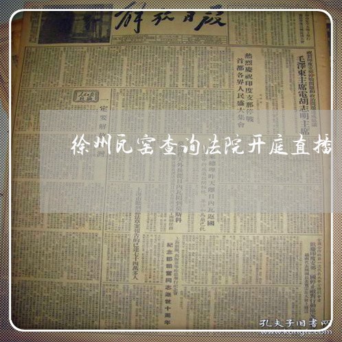 徐州瓦窑查询法院开庭直播 徐州瓦窑查询法院开庭直播