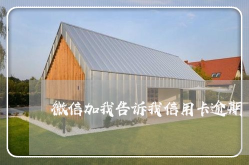 微信加我告诉我信用卡逾期 微信加我告诉我信用卡逾期