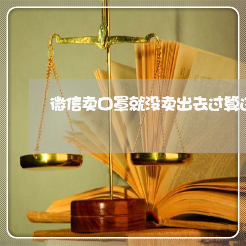 微信卖口罩就没卖出去过算违法吗 微信卖口罩就没卖出去过算违法吗