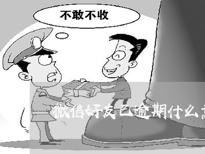 微信好友已逾期什么意思 微信好友已逾期什么意思