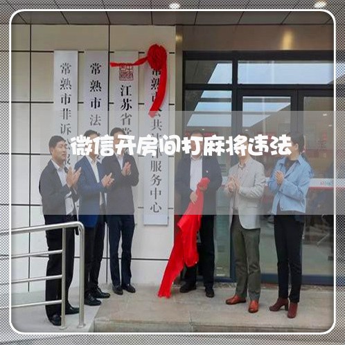 微信开房间打麻将违法 微信开房间打麻将违法