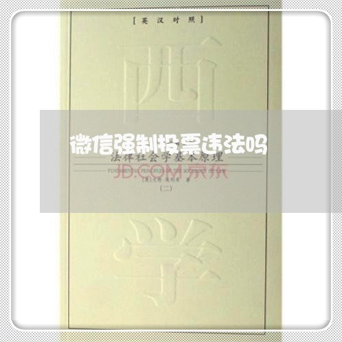 微信强制投票违法吗 微信强制投票违法吗