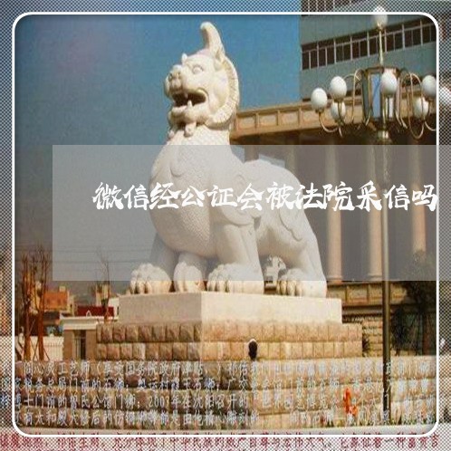 微信经公证会被法院采信吗