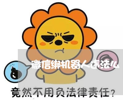 微信绑机器人违法么 微信绑机器人违法么