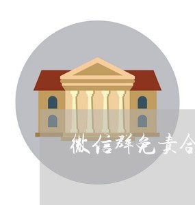 微信群免责合同怎么写/2023011792893 微信群免责合同怎么写/2023011792893