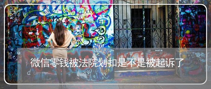 微信零钱被法院划扣是不是被起诉了 微信零钱被法院划扣是不是被起诉了
