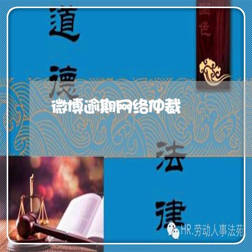 微博逾期网络仲裁 微博逾期网络仲裁