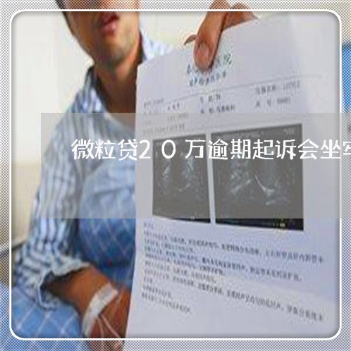 微粒贷20万逾期起诉会坐牢吗 微粒贷20万逾期起诉会坐牢吗