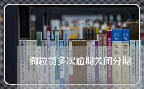 微粒贷多次逾期关闭分期 微粒贷多次逾期关闭分期