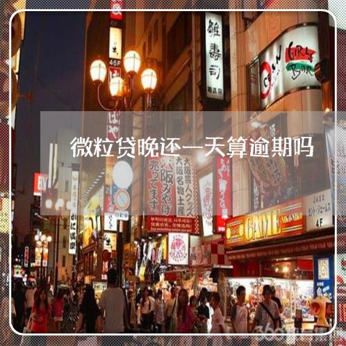 微粒贷晚还一天算逾期吗 微粒贷晚还一天算逾期吗