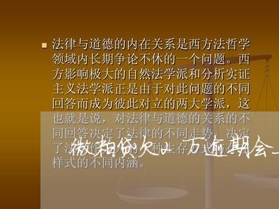 微粒贷欠2万逾期会上门吗/2023091307028