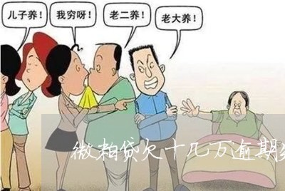 微粒贷欠十几万逾期失联会如何/2023012109383 微粒贷欠十几万逾期失联会如何/2023012109383
