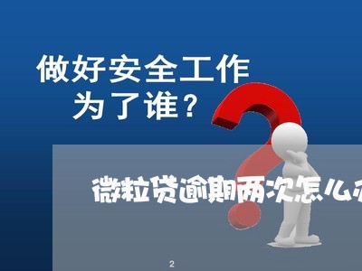 微粒贷逾期两次怎么办 微粒贷逾期两次怎么办