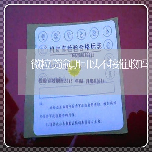 微粒贷逾期可以不接催收吗 微粒贷逾期可以不接催收吗
