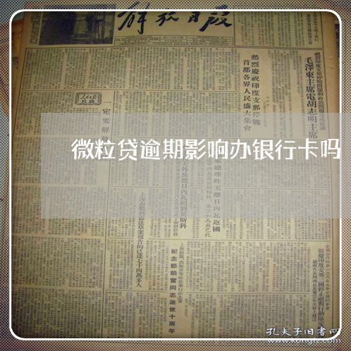 微粒贷逾期影响办银行卡吗 微粒贷逾期影响办银行卡吗