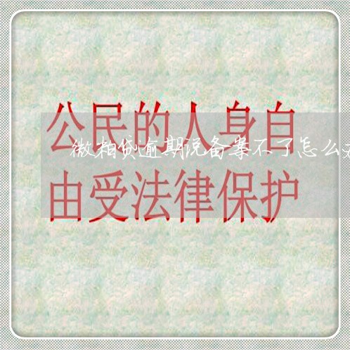 微粒贷逾期说备案不了怎么办 微粒贷逾期说备案不了怎么办