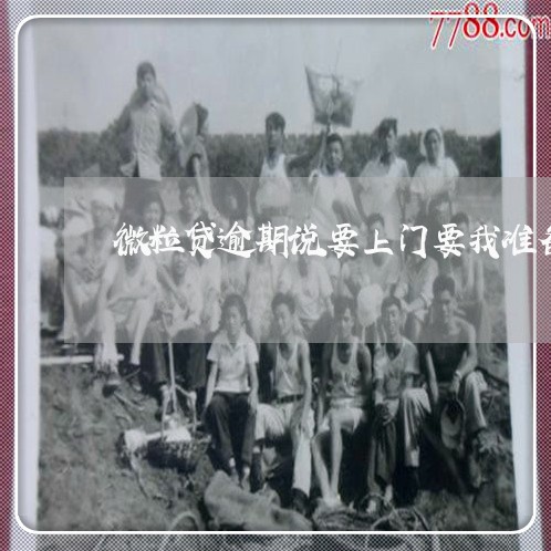 微粒贷逾期说要上门要我准备材料 微粒贷逾期说要上门要我准备材料