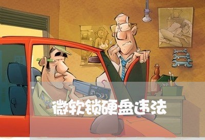 微软锁硬盘违法 微软锁硬盘违法