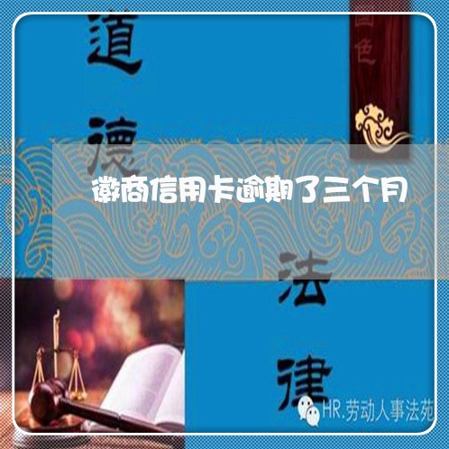 徽商信用卡逾期了三个月 徽商信用卡逾期了三个月