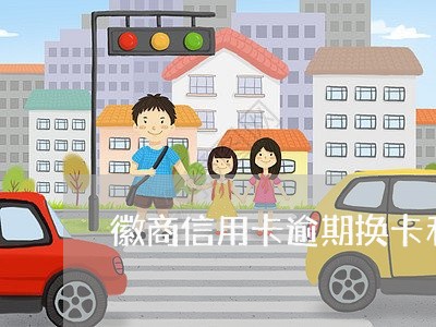 徽商信用卡逾期换卡利息 徽商信用卡逾期换卡利息