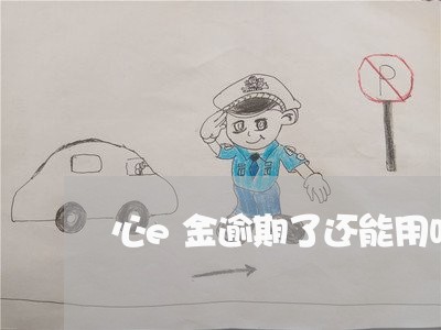 心e金逾期了还能用吗