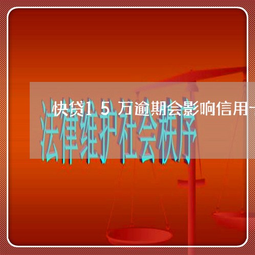 快贷15万逾期会影响信用卡吗 快贷15万逾期会影响信用卡吗