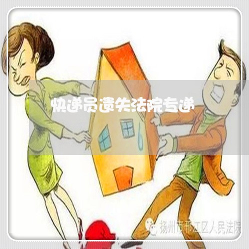 快递员遗失法院专递 快递员遗失法院专递