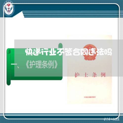 快递行业不签合同违法吗 快递行业不签合同违法吗