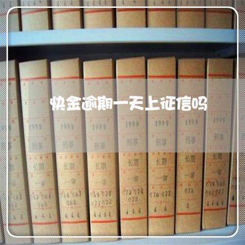 快金逾期一天上征信吗 快金逾期一天上征信吗