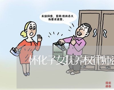 怀化子女抚养权律师咨询电话/2023060383605