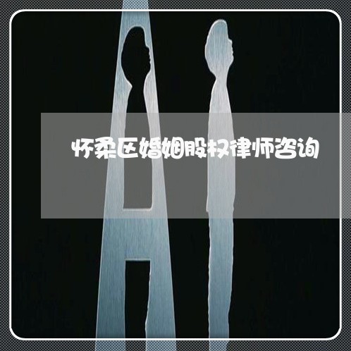 怀柔区婚姻股权律师咨询 怀柔区婚姻股权律师咨询