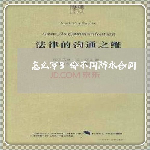 怎么写3份不同防水合同/2023041362803