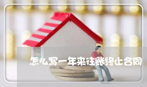 怎么写一年来往账终止合同/2023061608341 怎么写一年来往账终止合同/2023061608341
